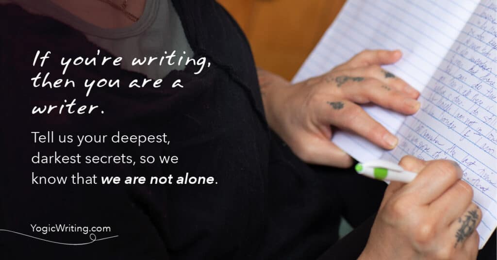 If you're writing, then you're a writer. Tell us your deepest, darkest secrets, so we know that we are not alone.